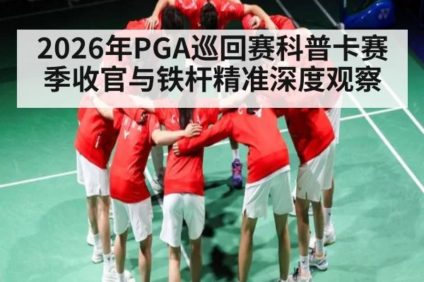 2026年PGA巡回赛科普卡赛季收官与铁杆精准深度观察