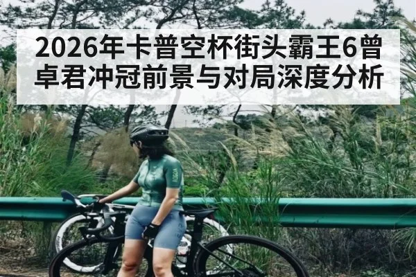 2026年卡普空杯街头霸王6曾卓君冲冠前景与对局深度分析