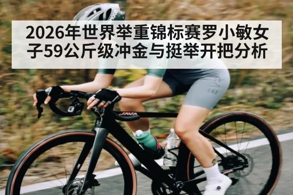 2026年世界举重锦标赛罗小敏女子59公斤级冲金与挺举开把分析