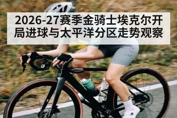 2026-27赛季金骑士埃克尔开局进球与太平洋分区走势观察