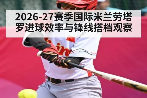 2026-27赛季国际米兰劳塔罗进球效率与锋线搭档观察
